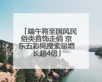 端午将至国风民俗类首饰走俏 京东五彩绳搜索量增长超4倍