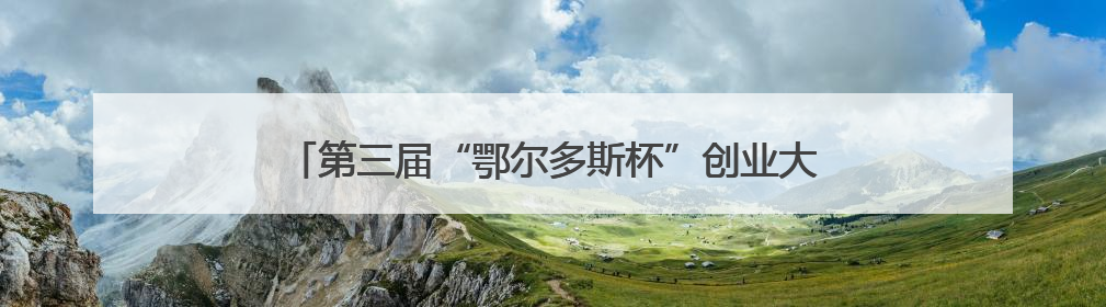 第三届“鄂尔多斯杯”创业大赛长三角首站落地常州！新能源产业生态圈再添“强链接”