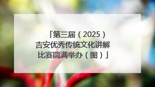 第三届（2025）吉安优秀传统文化讲解比赛圆满举办（图）