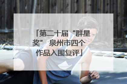 第二十届“群星奖” 泉州市四个作品入围复评