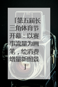 第五届长三角体育节开幕：以赛事流量为画笔，绘消费增量新图景