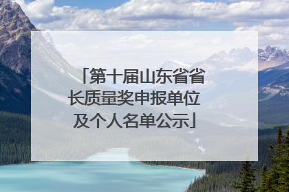第十届山东省省长质量奖申报单位及个人名单公示