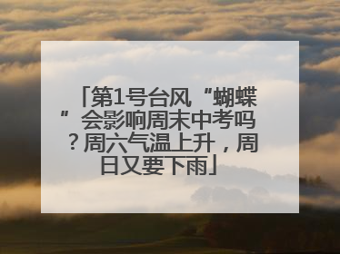 第1号台风“蝴蝶”会影响周末中考吗？周六气温上升，周日又要下雨