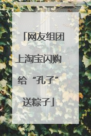 网友组团上淘宝闪购给“孔子”送粽子