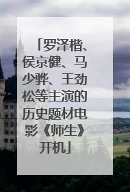 罗泽楷、侯京健、马少骅、王劲松等主演的历史题材电影《师生》开机