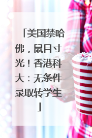 美国禁哈佛，鼠目寸光！香港科大：无条件录取转学生