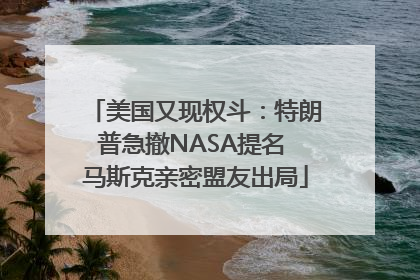 美国又现权斗：特朗普急撤NASA提名 马斯克亲密盟友出局