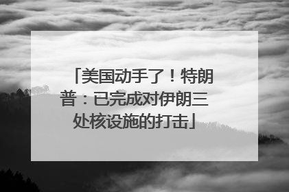 美国动手了！特朗普：已完成对伊朗三处核设施的打击