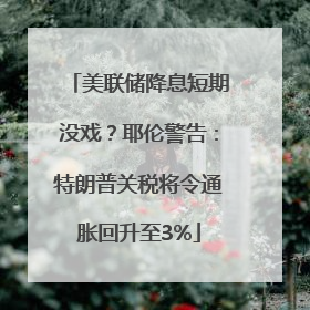 美联储降息短期没戏？耶伦警告：特朗普关税将令通胀回升至3%