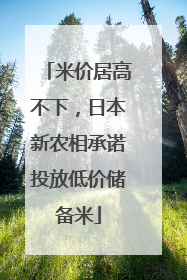 米价居高不下，日本新农相承诺投放低价储备米