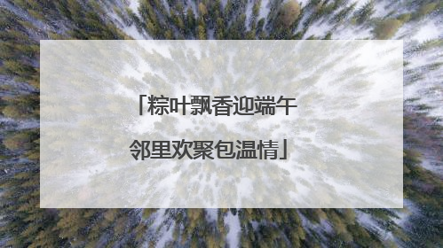 粽叶飘香迎端午 邻里欢聚包温情