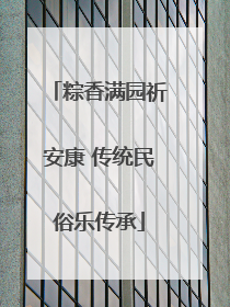 粽香满园祈安康 传统民俗乐传承