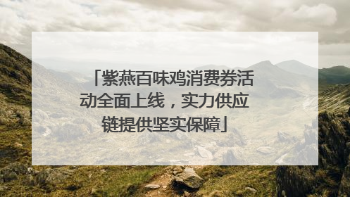 紫燕百味鸡消费券活动全面上线，实力供应链提供坚实保障
