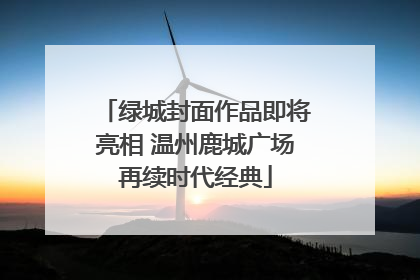 绿城封面作品即将亮相 温州鹿城广场再续时代经典