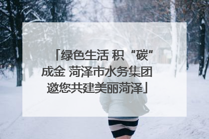 绿色生活 积“碳”成金 菏泽市水务集团邀您共建美丽菏泽