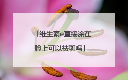 维生素e直接涂在脸上可以祛斑吗