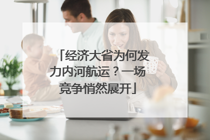 经济大省为何发力内河航运？一场竞争悄然展开