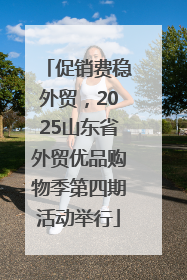 促销费稳外贸，2025山东省外贸优品购物季第四期活动举行
