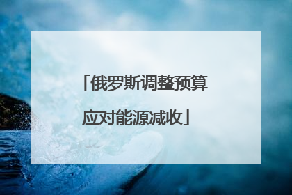 俄罗斯调整预算应对能源减收