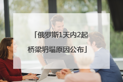 俄罗斯1天内2起桥梁坍塌原因公布
