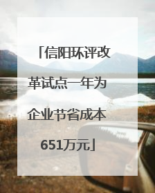 信阳环评改革试点一年为企业节省成本651万元