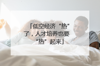 低空经济“热”了，人才培养也要“热”起来