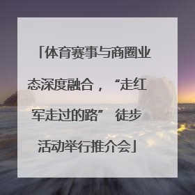 体育赛事与商圈业态深度融合，“走红军走过的路” 徒步活动举行推介会