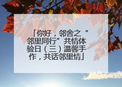 你好，邻舍之“邻里同行”共情体验日（三）温馨手作，共话邻里情