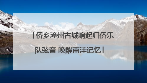 侨乡漳州古城响起归侨乐队弦音 唤醒南洋记忆