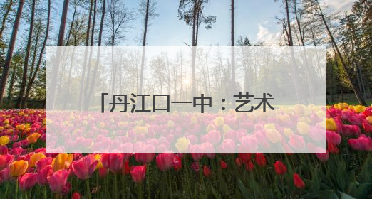 丹江口一中：艺术节传承文化基因 师生共筑文明家园