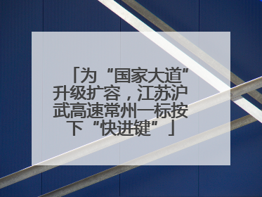 为“国家大道”升级扩容，江苏沪武高速常州一标按下“快进键”
