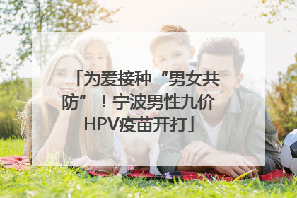 为爱接种“男女共防”！宁波男性九价HPV疫苗开打