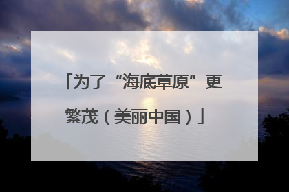 为了“海底草原”更繁茂（美丽中国）