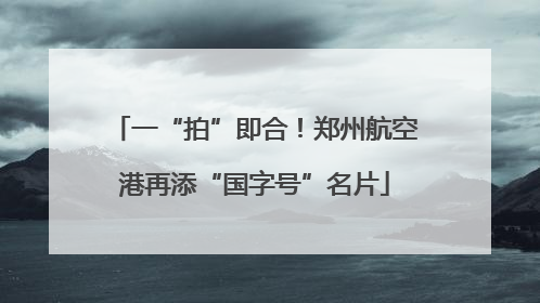 一“拍”即合！郑州航空港再添“国字号”名片