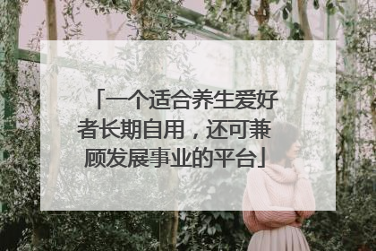 一个适合养生爱好者长期自用，还可兼顾发展事业的平台