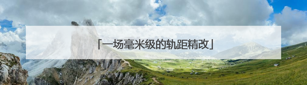 一场毫米级的轨距精改
