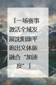一场赛事激活全域发展沈阳康平跑出文体旅融合“加速度”