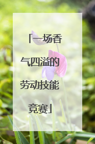 一场香气四溢的劳动技能竞赛