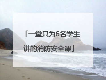 一堂只为6名学生讲的消防安全课