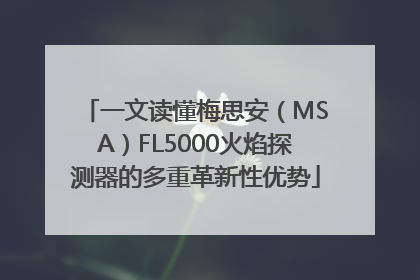 一文读懂梅思安（MSA）FL5000火焰探测器的多重革新性优势