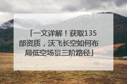 一文详解！获取135部资质，沃飞长空如何布局低空场景三阶路径