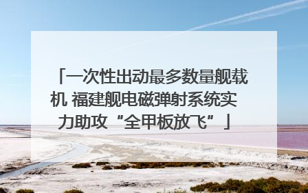 一次性出动最多数量舰载机 福建舰电磁弹射系统实力助攻“全甲板放飞”