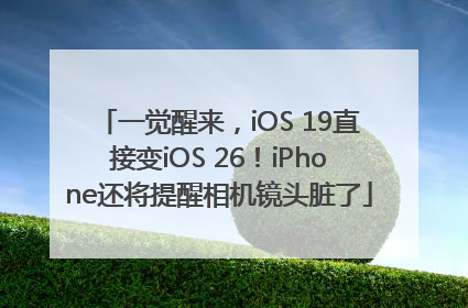 一觉醒来，iOS 19直接变iOS 26！iPhone还将提醒相机镜头脏了