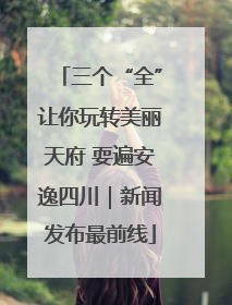 三个“全”让你玩转美丽天府 耍遍安逸四川｜新闻发布最前线