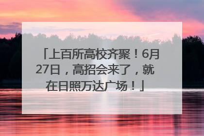 上百所高校齐聚！6月27日，高招会来了，就在日照万达广场！
