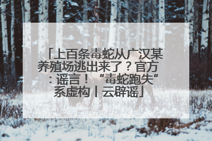 上百条毒蛇从广汉某养殖场逃出来了？官方：谣言！“毒蛇跑失”系虚构丨云辟谣
