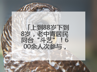 上到88岁下到8岁，老中青居民同台“斗艺”！600余人次参与，小戏小剧搭起崂山群众大舞台