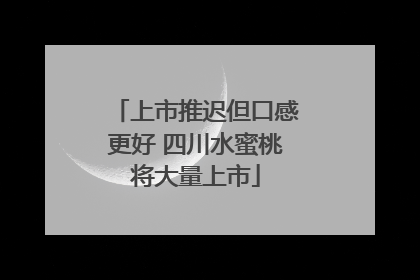 上市推迟但口感更好 四川水蜜桃将大量上市