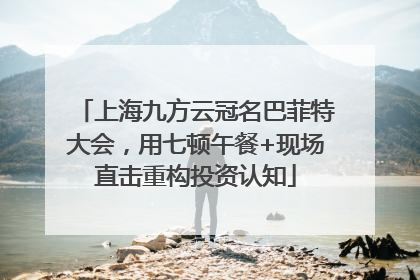 上海九方云冠名巴菲特大会，用七顿午餐+现场直击重构投资认知