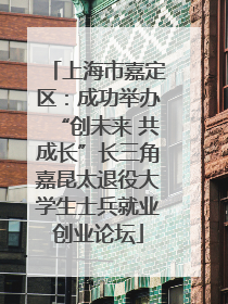 上海市嘉定区：成功举办“创未来 共成长”长三角嘉昆太退役大学生士兵就业创业论坛